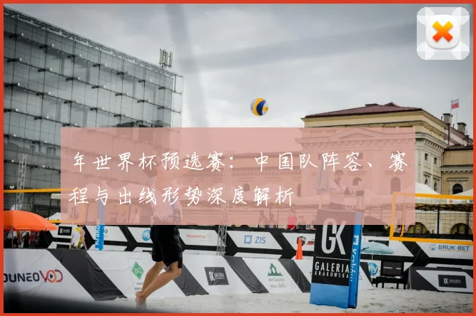 年世界杯预选赛:中国队阵容、赛程与出线形势深度解析