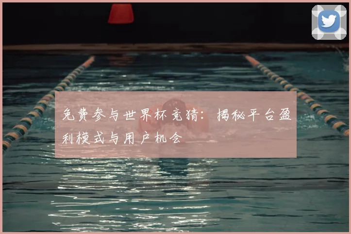 免费参与世界杯竞猜：揭秘平台盈利模式与用户机会