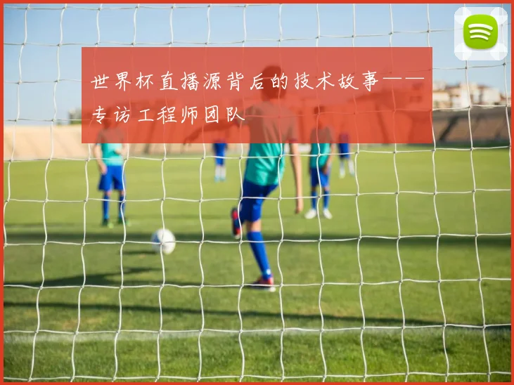 世界杯直播源背后的技术故事——专访工程师团队