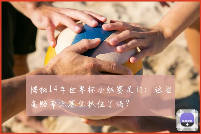 揭秘14年世界杯小组赛足门：这些高赔率比赛你抓住了吗？
