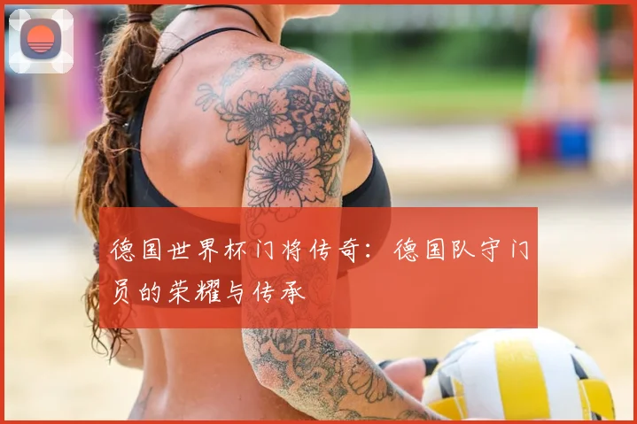 德国世界杯门将传奇：德国队守门员的荣耀与传承