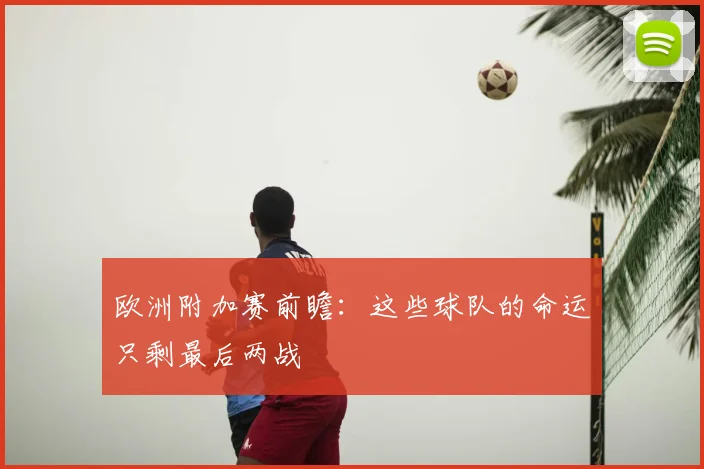欧洲附加赛前瞻:这些球队的命运只剩最后两战