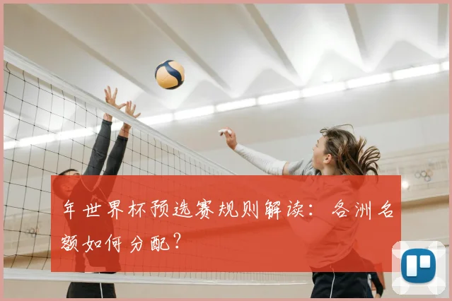 年世界杯预选赛规则解读:各洲名额如何分配?