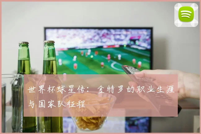 世界杯球星传:金特罗的职业生涯与国家队征程