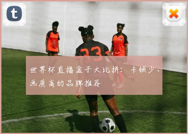 世界杯直播盒子大比拼：卡顿少、画质高的品牌推荐
