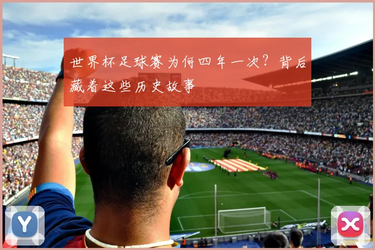 世界杯足球赛为何四年一次？背后藏着这些历史故事