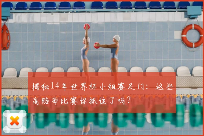 揭秘14年世界杯小组赛足门：这些高赔率比赛你抓住了吗？