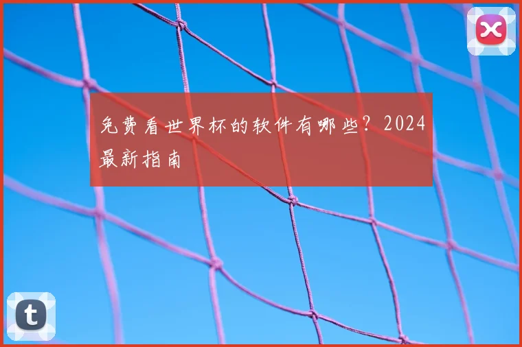 免费看世界杯的软件有哪些？2024最新指南