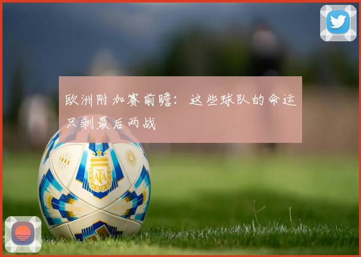 欧洲附加赛前瞻：这些球队的命运只剩最后两战