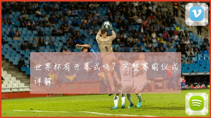 世界杯有开幕式吗?完整赛前仪式详解