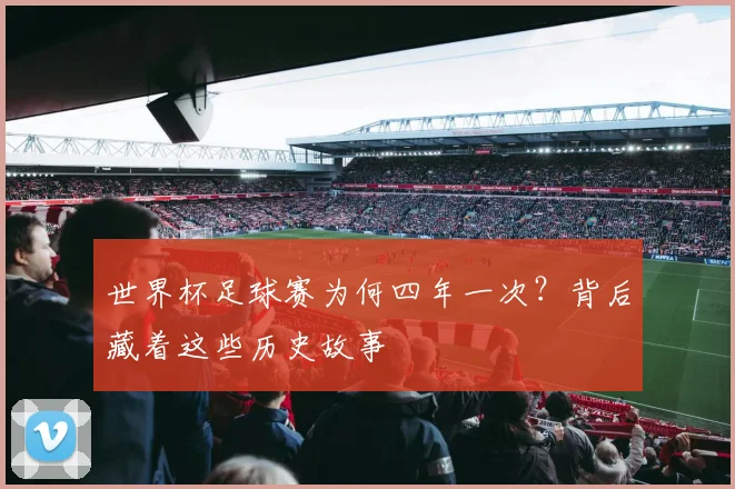 世界杯足球赛为何四年一次？背后藏着这些历史故事