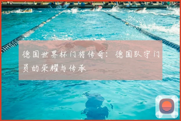 德国世界杯门将传奇：德国队守门员的荣耀与传承