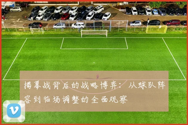 揭幕战背后的战略博弈：从球队阵容到临场调整的全面观察