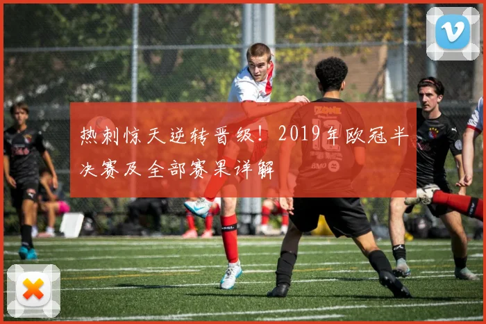 热刺惊天逆转晋级！2019年欧冠半决赛及全部赛果详解