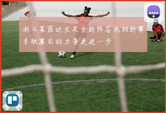 浙江莱茵达女足全新阵容亮相新赛季联赛目标力争更进一步