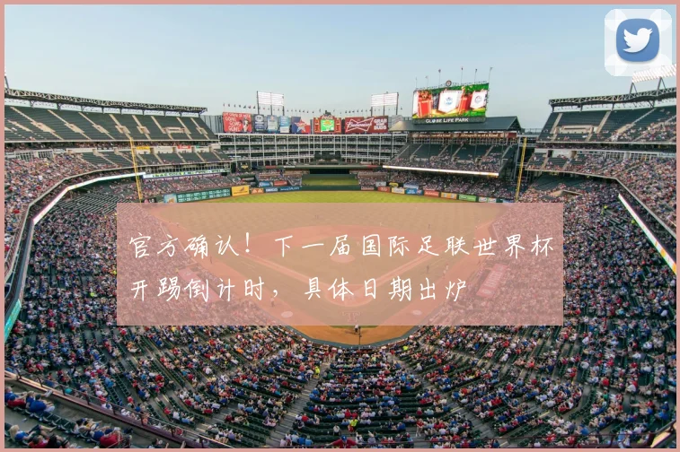 官方确认！下一届国际足联世界杯开踢倒计时，具体日期出炉