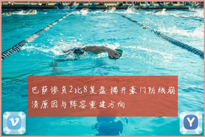 巴萨惨负2比8复盘 揭开豪门防线崩溃原因与阵容重建方向