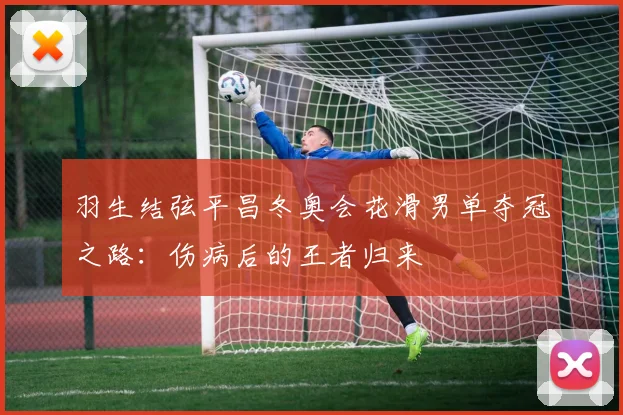 羽生结弦平昌冬奥会花滑男单夺冠之路：伤病后的王者归来