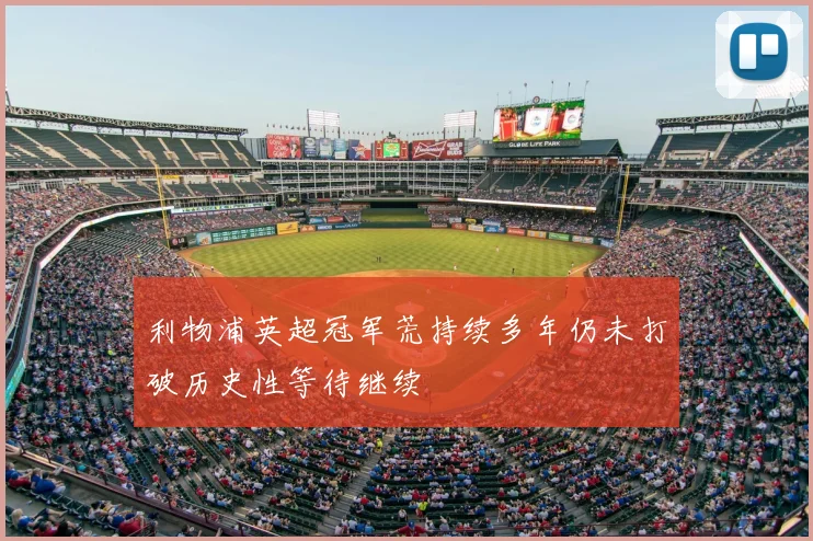 利物浦英超冠军荒持续多年仍未打破历史性等待继续