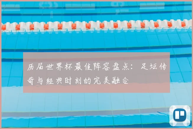 历届世界杯最佳阵容盘点：足坛传奇与经典时刻的完美融合