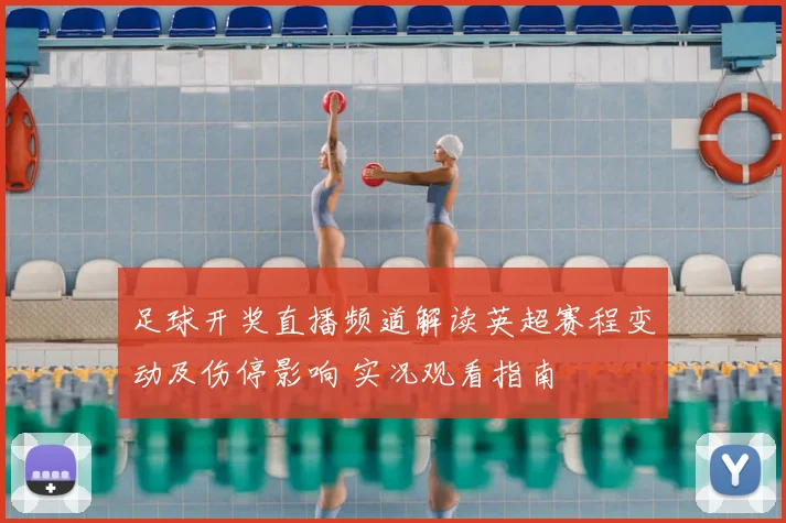 足球开奖直播频道解读英超赛程变动及伤停影响 实况观看指南