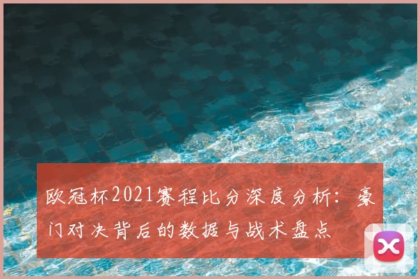 欧冠杯2021赛程比分深度分析：豪门对决背后的数据与战术盘点