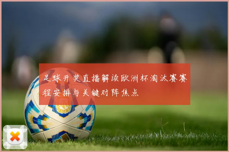 足球开奖直播解读欧洲杯淘汰赛赛程安排与关键对阵焦点