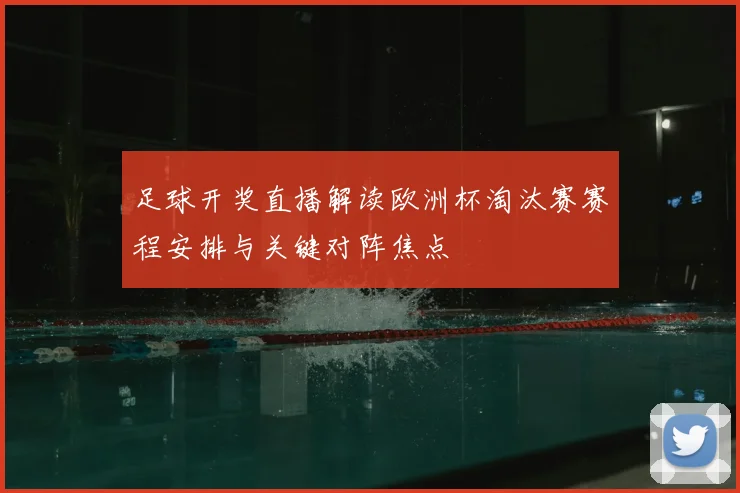 足球开奖直播解读欧洲杯淘汰赛赛程安排与关键对阵焦点